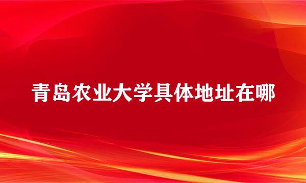 青岛农业大学具体地址在哪