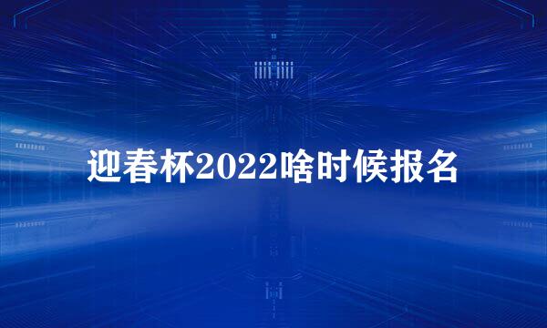 迎春杯2022啥时候报名