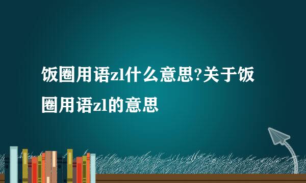 饭圈用语zl什么意思?关于饭圈用语zl的意思