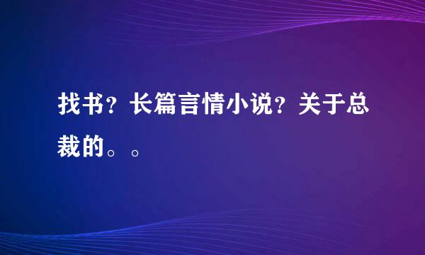 找书？长篇言情小说？关于总裁的。。