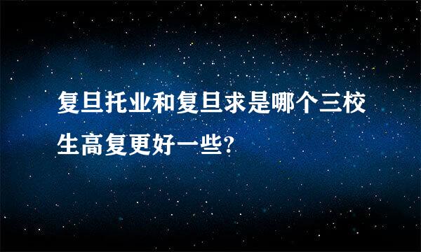 复旦托业和复旦求是哪个三校生高复更好一些?