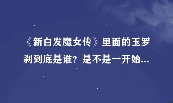 《新白发魔女传》里面的玉罗刹到底是谁？是不是一开始玉罗刹就已经死了，然后练霓裳就一直办玉罗刹啊？