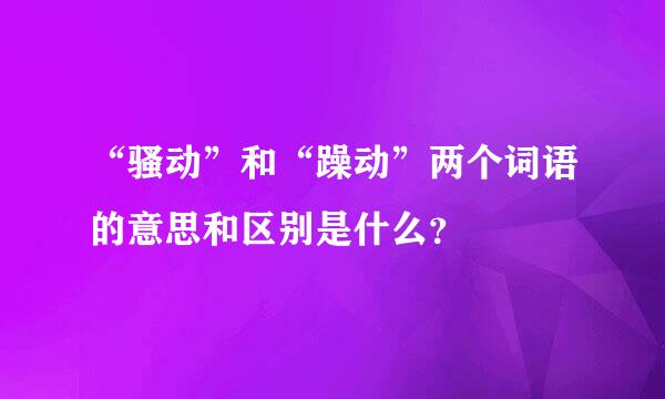 “骚动”和“躁动”两个词语的意思和区别是什么？