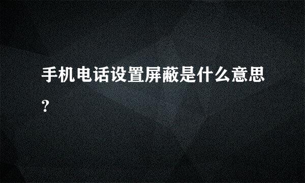 手机电话设置屏蔽是什么意思？