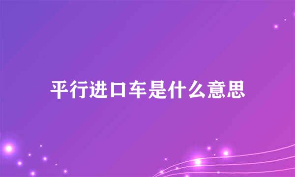 平行进口车是什么意思