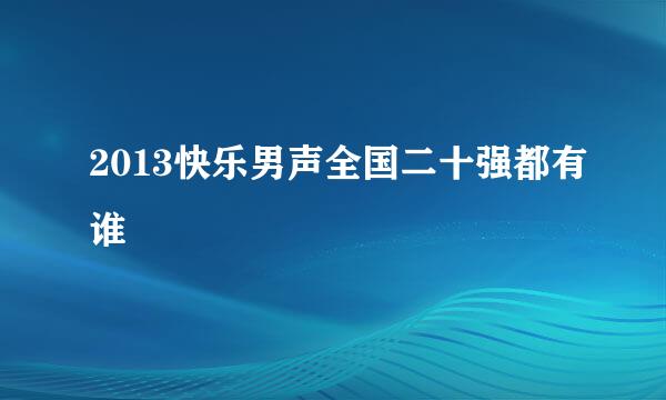 2013快乐男声全国二十强都有谁