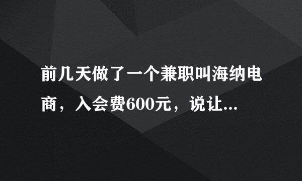 前几天做了一个兼职叫海纳电商，入会费600元，说让刷199单就有奖励600而且终身免费的