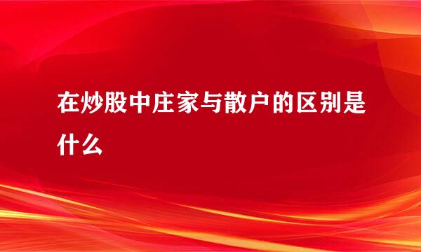 在炒股中庄家与散户的区别是什么