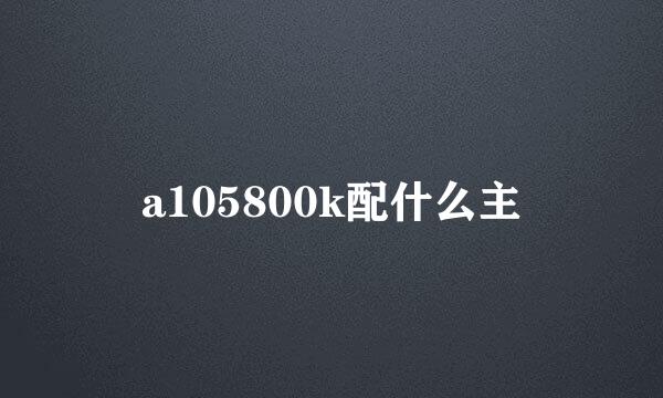 a105800k配什么主