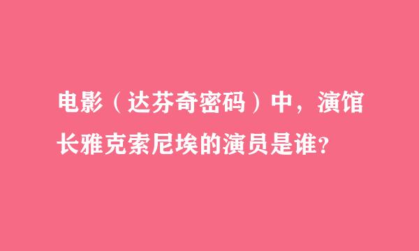 电影（达芬奇密码）中，演馆长雅克索尼埃的演员是谁？