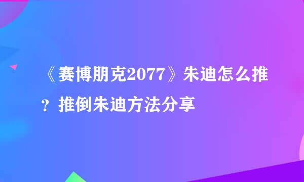 《赛博朋克2077》朱迪怎么推？推倒朱迪方法分享