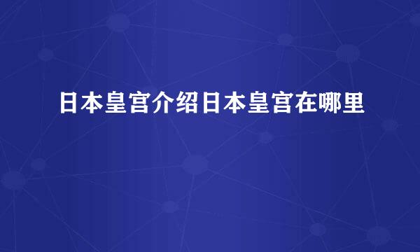 日本皇宫介绍日本皇宫在哪里