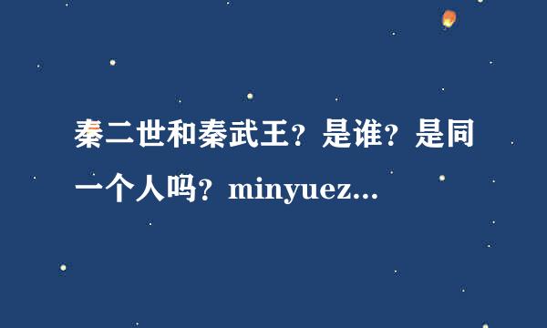 秦二世和秦武王？是谁？是同一个人吗？minyuezhuan讲的是哪一个时代的谁啊啊