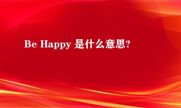 Be Happy 是什么意思?