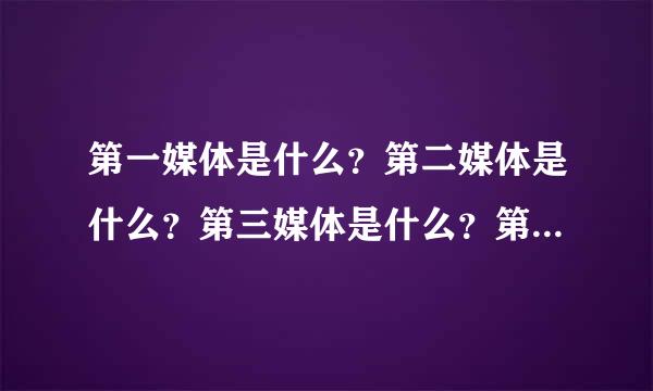 第一媒体是什么？第二媒体是什么？第三媒体是什么？第四媒体是什么？