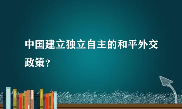 中国建立独立自主的和平外交政策？