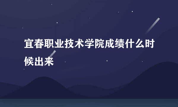 宜春职业技术学院成绩什么时候出来