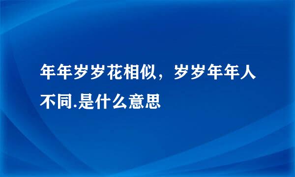 年年岁岁花相似，岁岁年年人不同.是什么意思