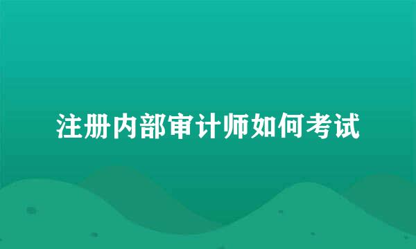 注册内部审计师如何考试