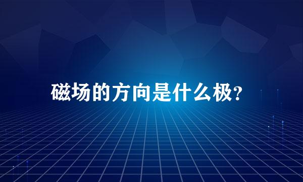 磁场的方向是什么极？