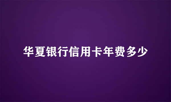 华夏银行信用卡年费多少