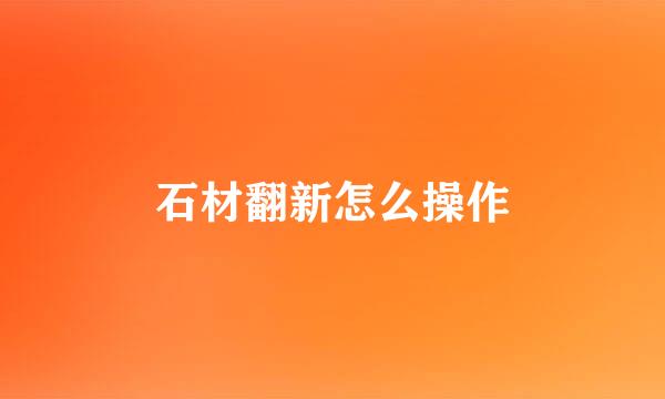 石材翻新怎么操作