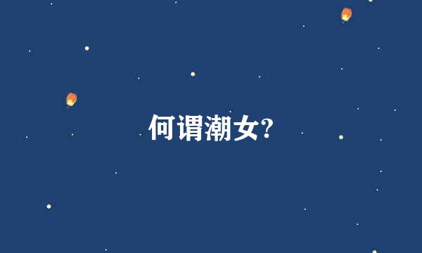 何谓潮女?