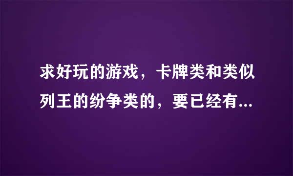 求好玩的游戏，卡牌类和类似列王的纷争类的，要已经有内购破解版的，就是开心一下电脑上的手机上的都行