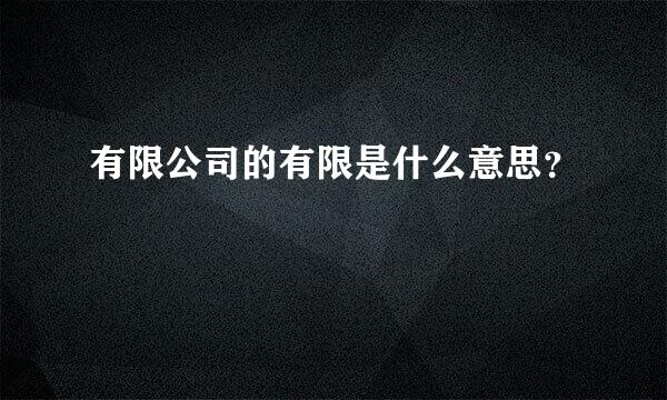 有限公司的有限是什么意思？