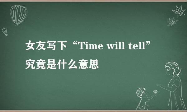 女友写下“Time will tell”究竟是什么意思