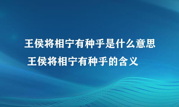 王侯将相宁有种乎是什么意思 王侯将相宁有种乎的含义