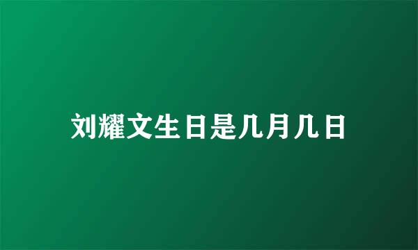 刘耀文生日是几月几日