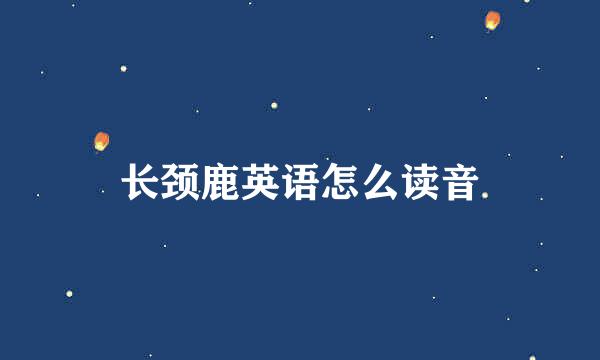 长颈鹿英语怎么读音