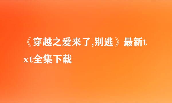 《穿越之爱来了,别逃》最新txt全集下载