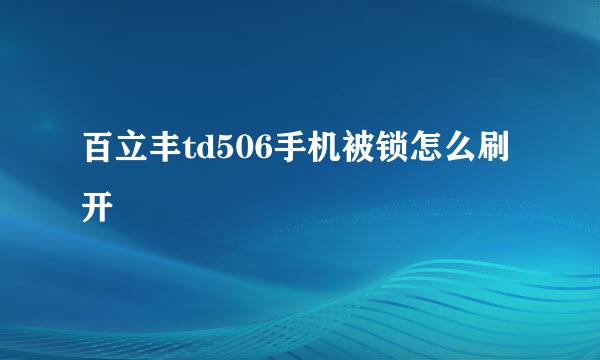 百立丰td506手机被锁怎么刷开