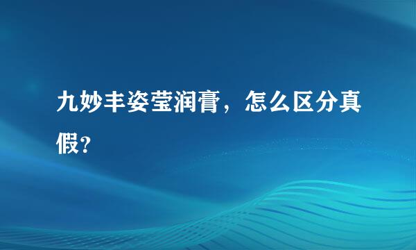 九妙丰姿莹润膏，怎么区分真假？