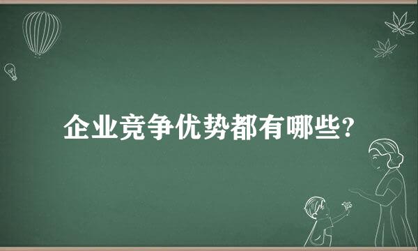 企业竞争优势都有哪些?