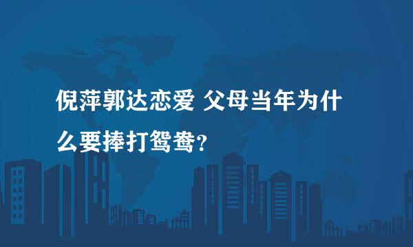 倪萍郭达恋爱 父母当年为什么要捧打鸳鸯？