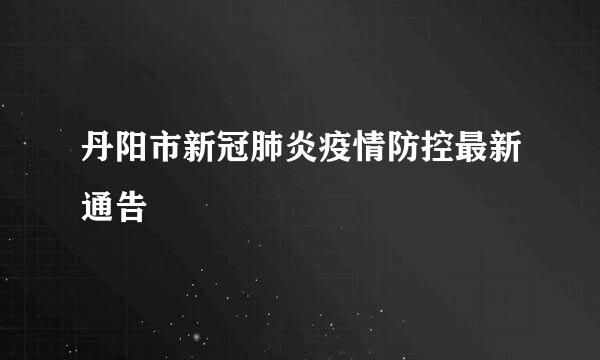 丹阳市新冠肺炎疫情防控最新通告