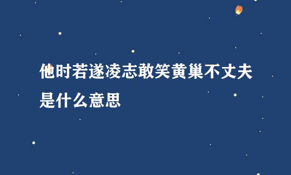 他时若遂凌志敢笑黄巢不丈夫是什么意思