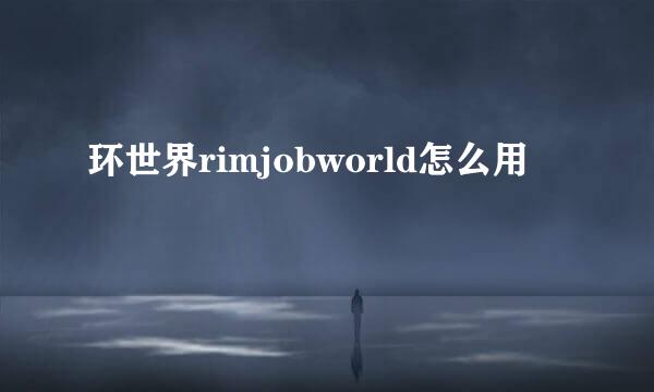 环世界rimjobworld怎么用