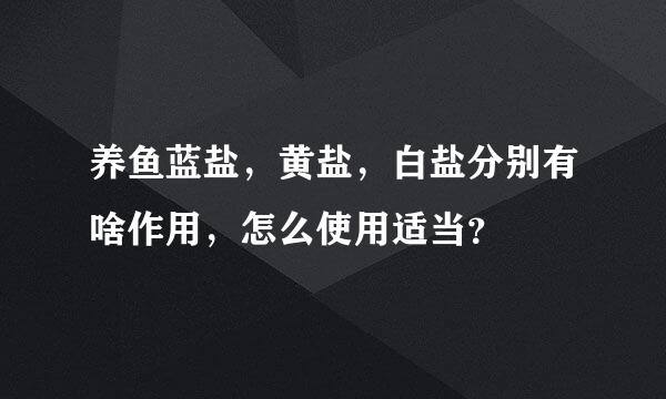 养鱼蓝盐，黄盐，白盐分别有啥作用，怎么使用适当？