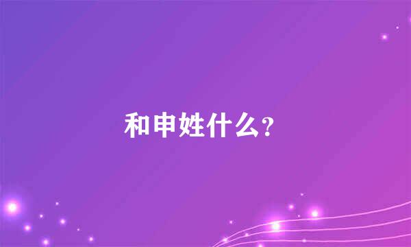 和申姓什么？