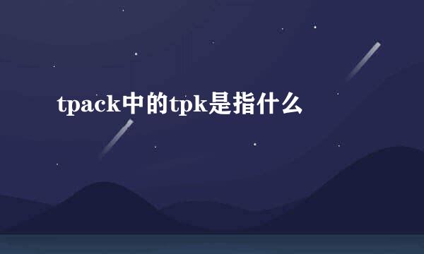 tpack中的tpk是指什么