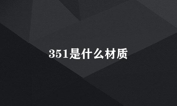 351是什么材质