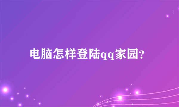 电脑怎样登陆qq家园？