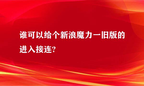 谁可以给个新浪魔力一旧版的进入接连?