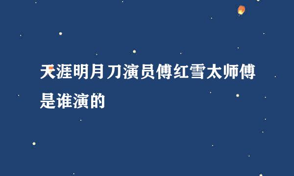 天涯明月刀演员傅红雪太师傅是谁演的