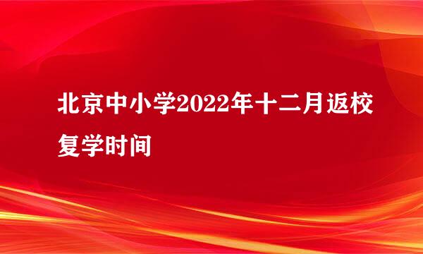 北京中小学2022年十二月返校复学时间