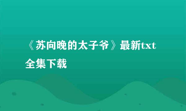 《苏向晚的太子爷》最新txt全集下载